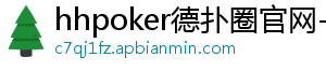 德扑圈官网俱乐部网址是什么啊-hhpoker德扑圈官网-德扑圈客服-德扑圈下载-德扑圈官网